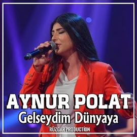 Aynur Polat Gelseydim Dünyaya