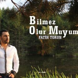 Fatih Torun Bilmez Olur Muyum