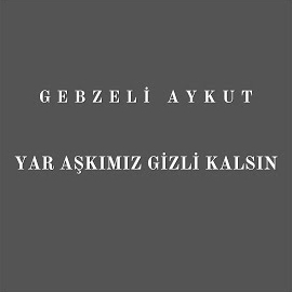 Gebzeli Aykut Yar Aşkımız Gizli Kalsın