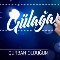 Gülağa Qurban Olduğum