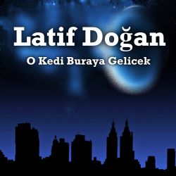 Latif Doğan O Kedi Buraya Gelicek