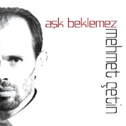 Mehmet Çetin Aşk Beklemez