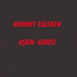 Mehmet Eğlenen Aşkın Gemisi