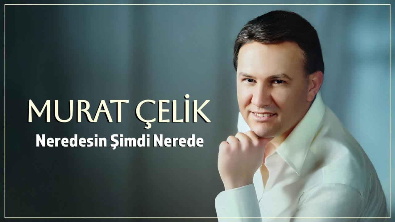 Murat Çelik Neredesin Şimdi Nerede