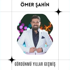 Ömer Şahin Gördünmü Yıllar Geçmiş