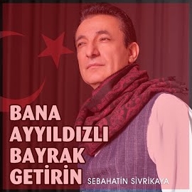 Sebahattin Sivrikaya Bana Ayyıldızlı Bayrak Getirin