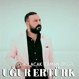 Uğur Ertürk Yıkılacak Zaman Değil