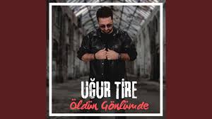 Uğur Tire Öldün Gönlümde